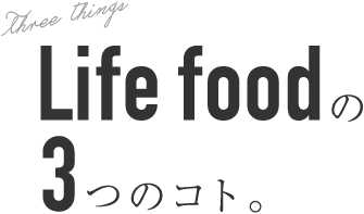 life foodの 3つのコト。