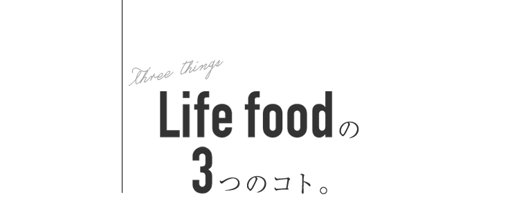 life foodの 3つのコト。